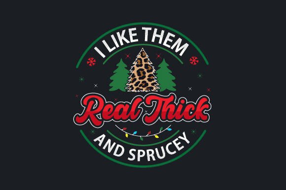 I Like Them Real Thick and Sprucey: Graphics & T-Shirt Designs