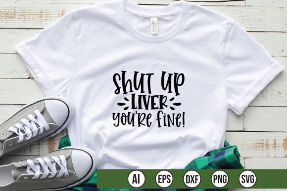 Shut Up Liver Youre Fine T-Shirt Designs & Graphics